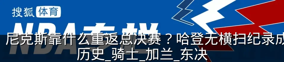 尼克斯靠什么重返总决赛?哈登无横扫纪录成历史_骑士_加兰_东决